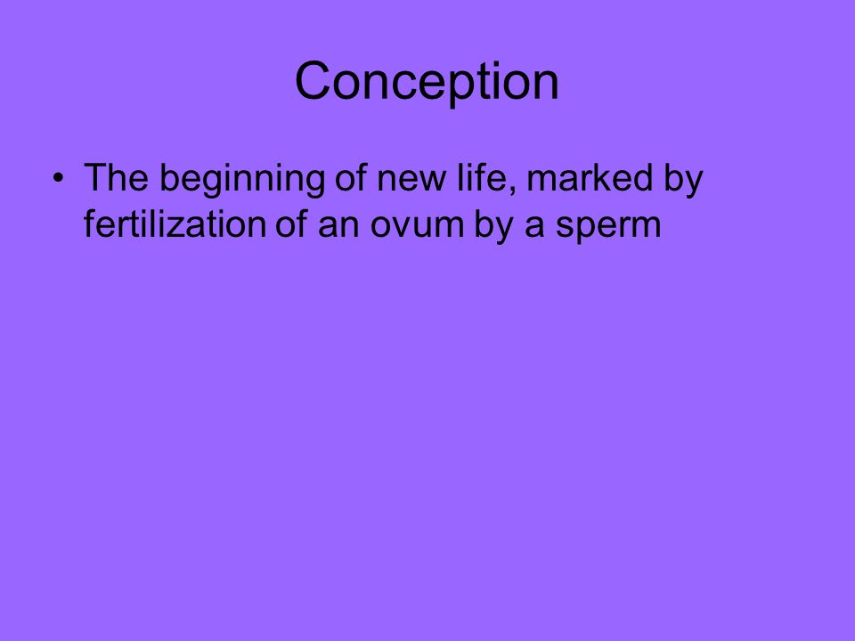 Conception The beginning of new life, marked by fertilization of an ovum by a sperm