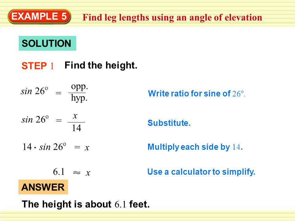 EXAMPLE 5 Find leg lengths using an angle of elevation SOLUTION sin 26 o = opp.