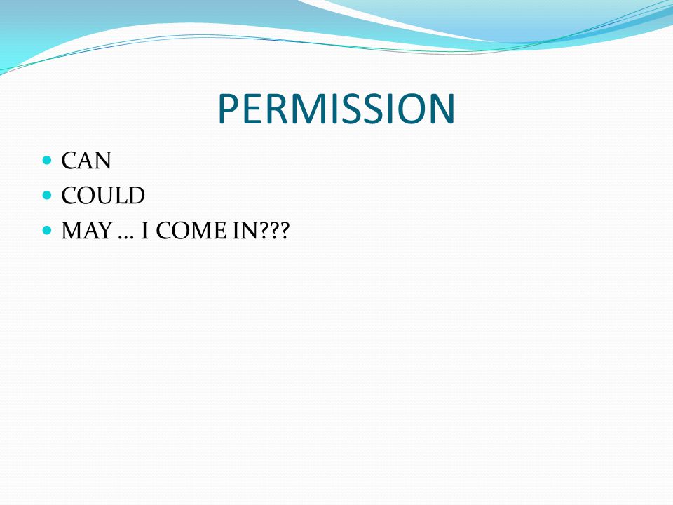 PERMISSION CAN COULD MAY … I COME IN