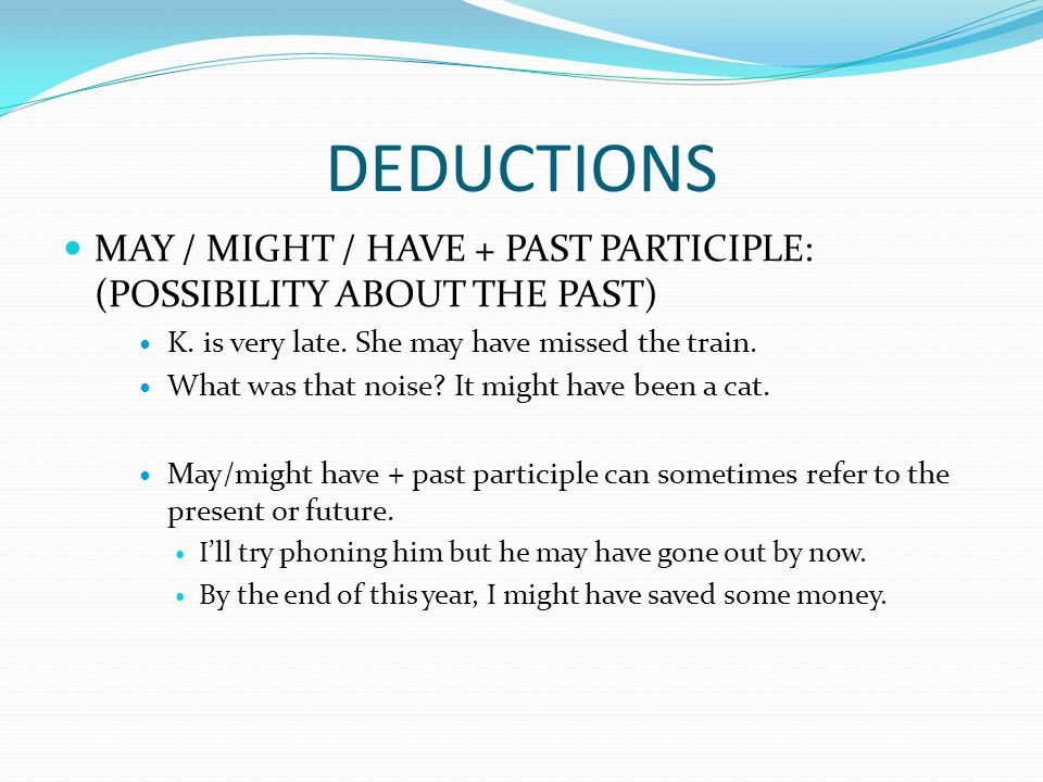 DEDUCTIONS MAY / MIGHT / HAVE + PAST PARTICIPLE: (POSSIBILITY ABOUT THE PAST) K.