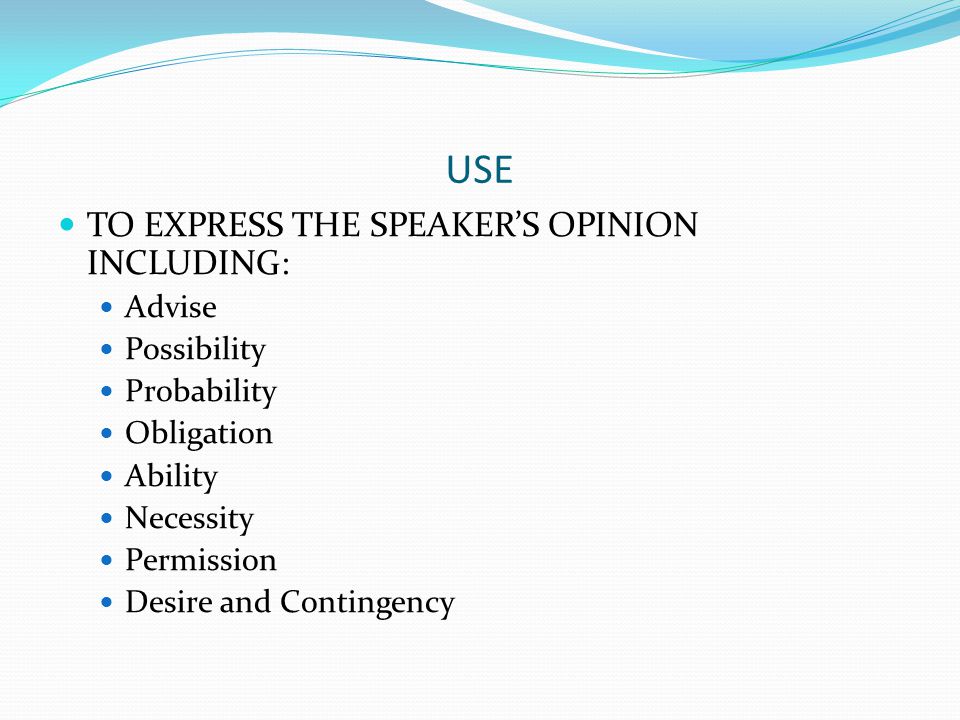 USE TO EXPRESS THE SPEAKER’S OPINION INCLUDING: Advise Possibility Probability Obligation Ability Necessity Permission Desire and Contingency