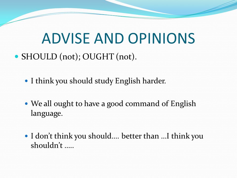 ADVISE AND OPINIONS SHOULD (not); OUGHT (not). I think you should study English harder.
