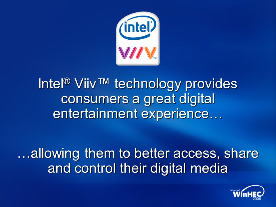 Intel ® Viiv™ technology provides consumers a great digital entertainment experience… …allowing them to better access, share and control their digital media
