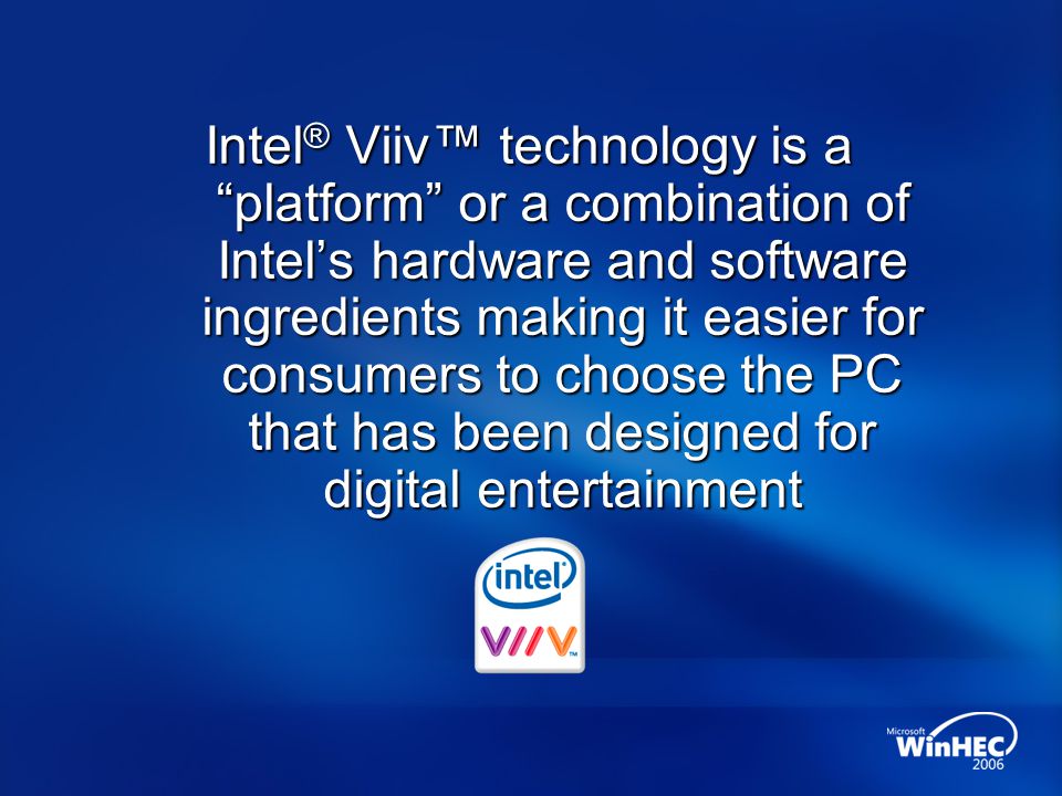 Intel ® Viiv™ technology is a platform or a combination of Intel’s hardware and software ingredients making it easier for consumers to choose the PC that has been designed for digital entertainment