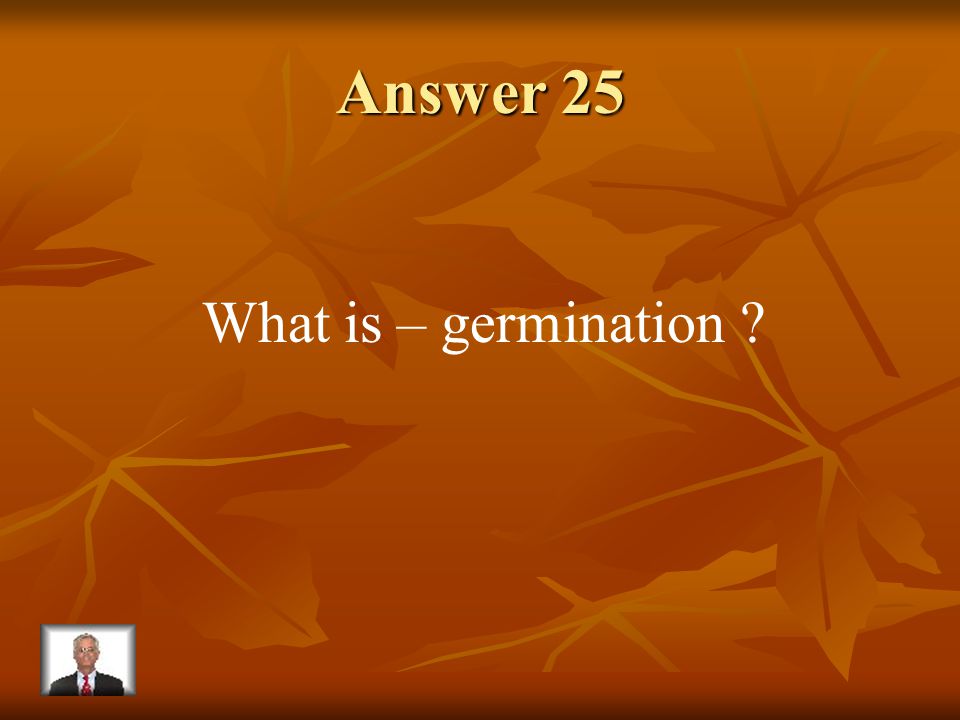 Question 25 The process of the embryo coming out of the seed case and growing.