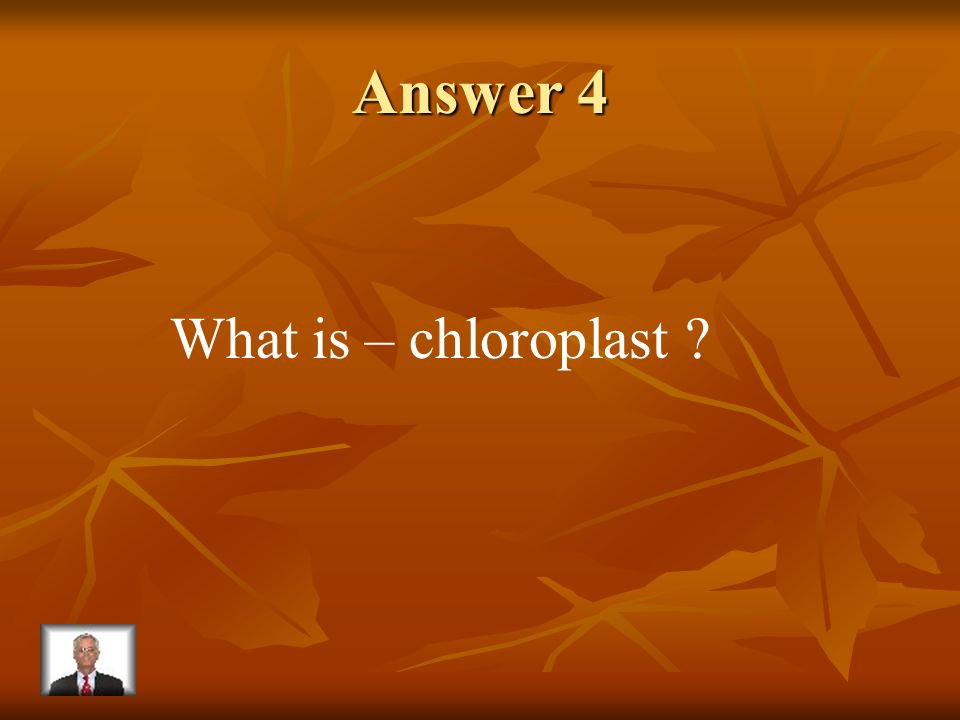 Question 4 The part of a plant cell which contains chlorophyll.