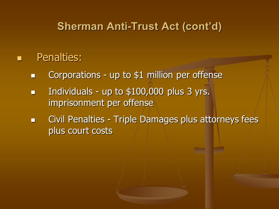 Sherman Anti-Trust Act (cont’d) Penalties: Penalties: Corporations - up to $1 million per offense Corporations - up to $1 million per offense Individuals - up to $100,000 plus 3 yrs.