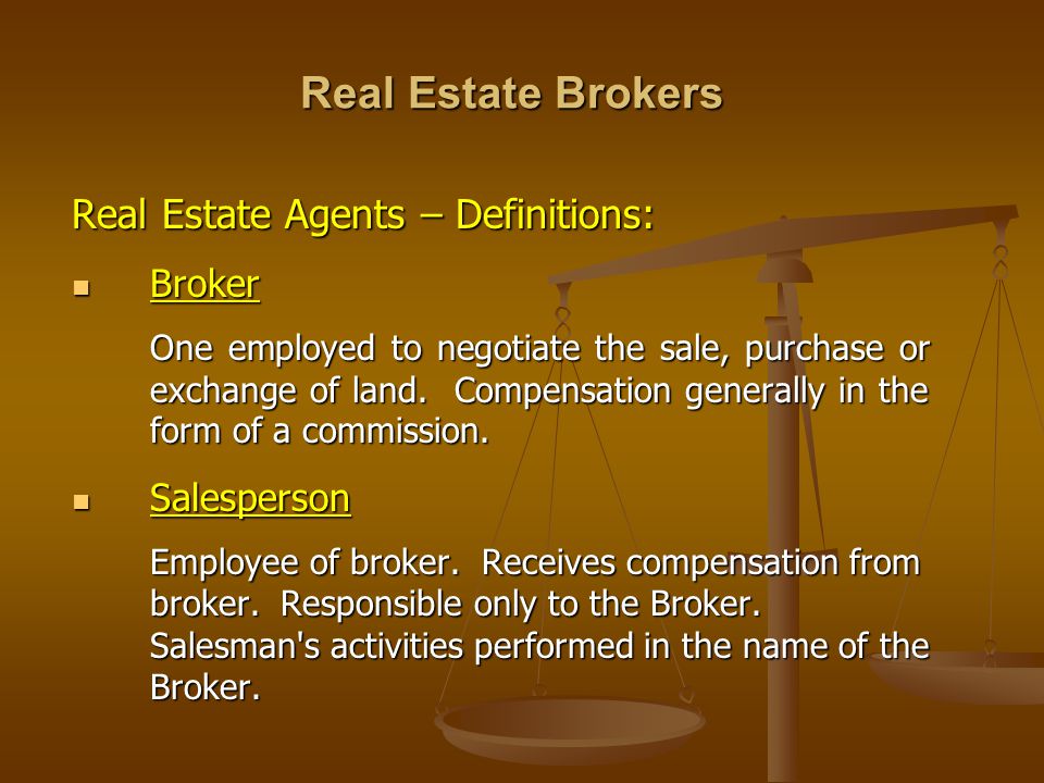 Real Estate Brokers Real Estate Agents – Definitions: Broker Broker One employed to negotiate the sale, purchase or exchange of land.