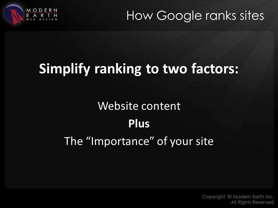 How Google ranks sites Simplify ranking to two factors: Website content Plus The Importance of your site