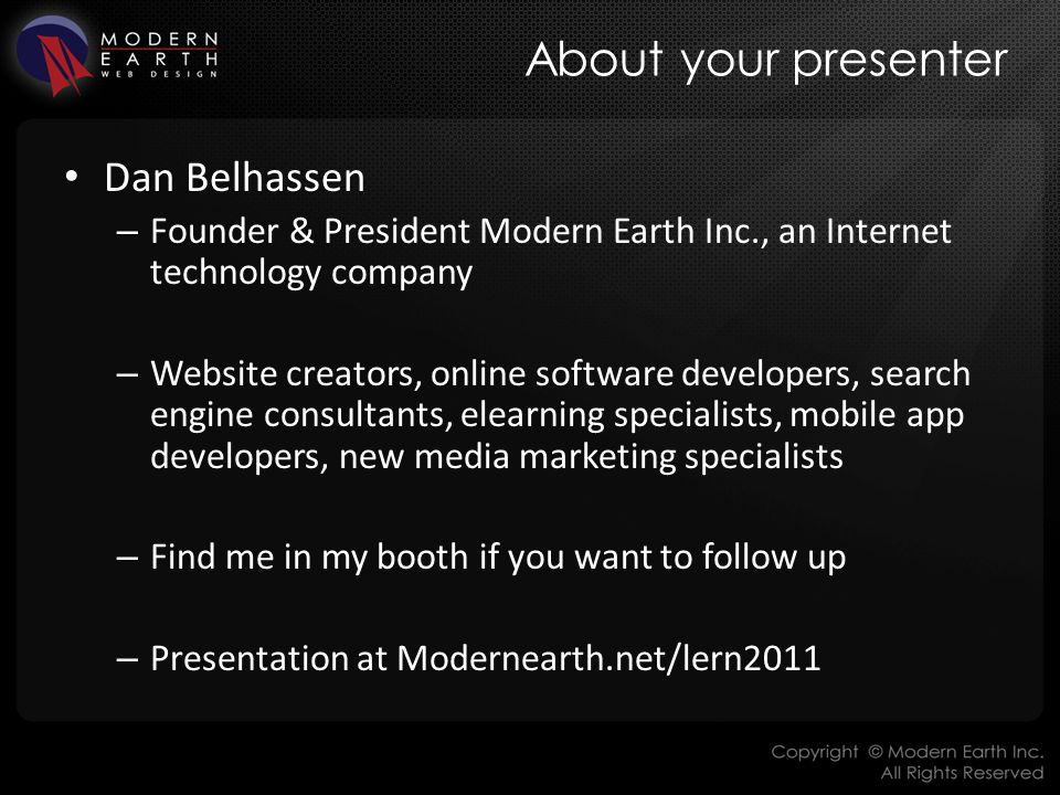 About your presenter Dan Belhassen – Founder & President Modern Earth Inc., an Internet technology company – Website creators, online software developers, search engine consultants, elearning specialists, mobile app developers, new media marketing specialists – Find me in my booth if you want to follow up – Presentation at Modernearth.net/lern2011