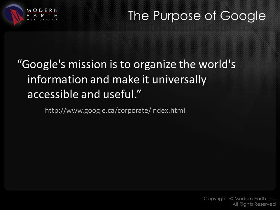 The Purpose of Google Google s mission is to organize the world s information and make it universally accessible and useful.