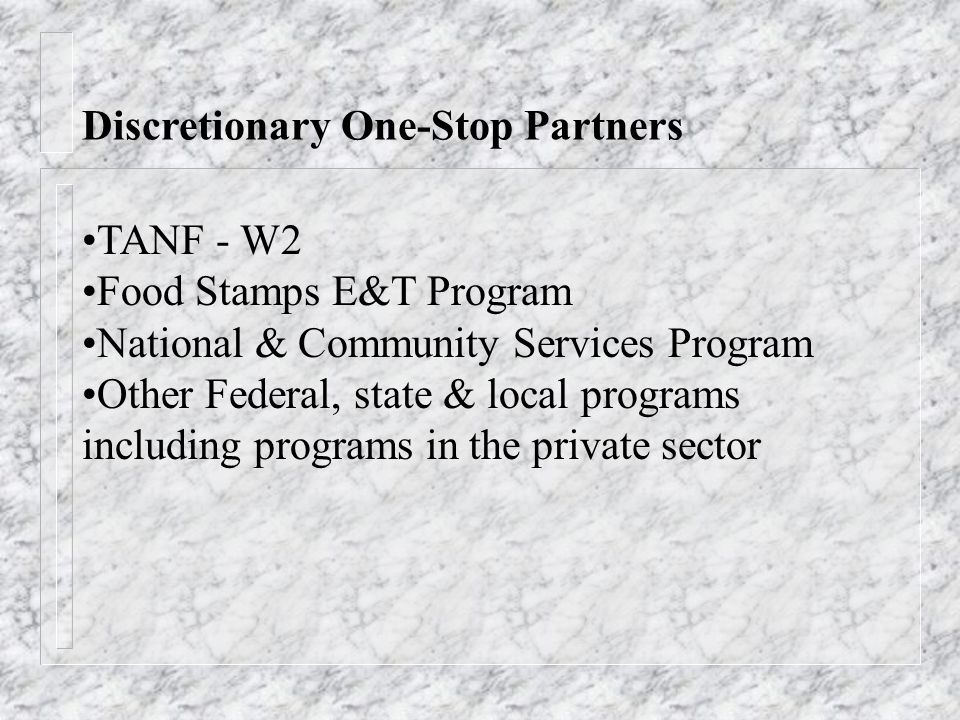 Discretionary One-Stop Partners TANF - W2 Food Stamps E&T Program National & Community Services Program Other Federal, state & local programs including programs in the private sector