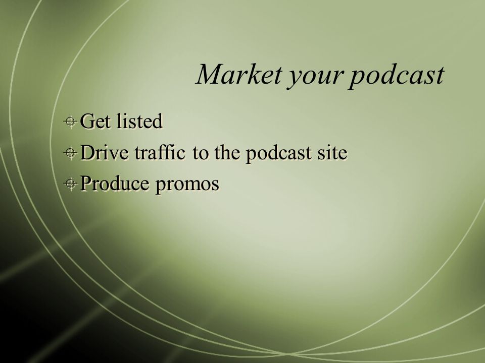 Market your podcast  Get listed  Drive traffic to the podcast site  Produce promos  Get listed  Drive traffic to the podcast site  Produce promos