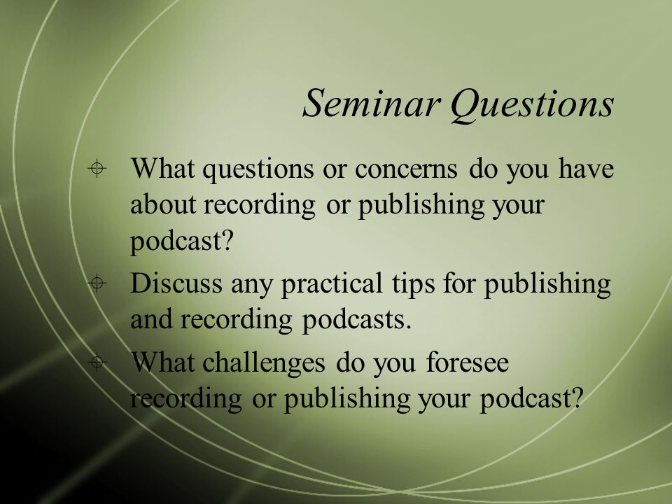 Seminar Questions  What questions or concerns do you have about recording or publishing your podcast.