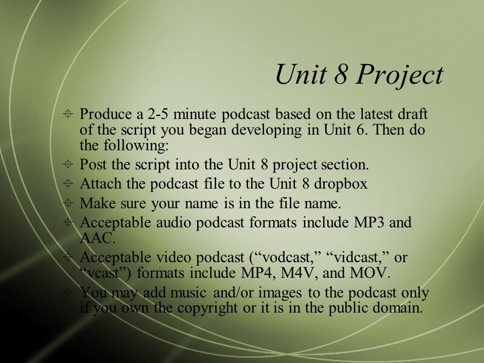 Unit 8 Project  Produce a 2-5 minute podcast based on the latest draft of the script you began developing in Unit 6.