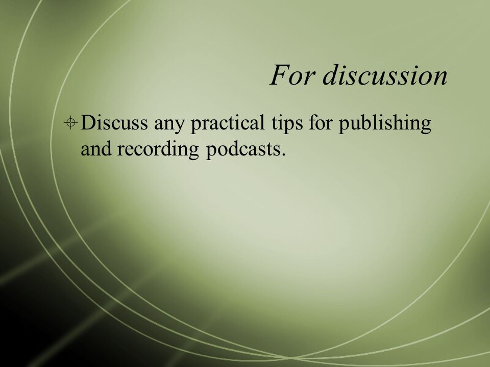 For discussion  Discuss any practical tips for publishing and recording podcasts.