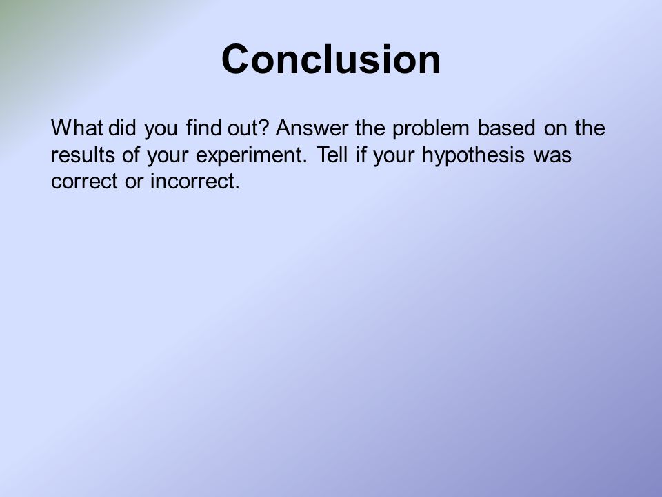 Conclusion What did you find out. Answer the problem based on the results of your experiment.