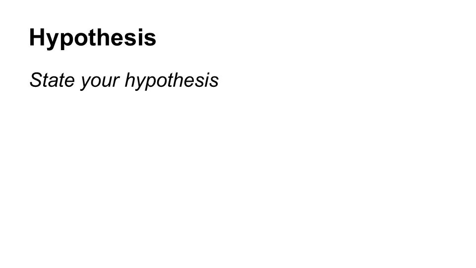 Hypothesis State your hypothesis