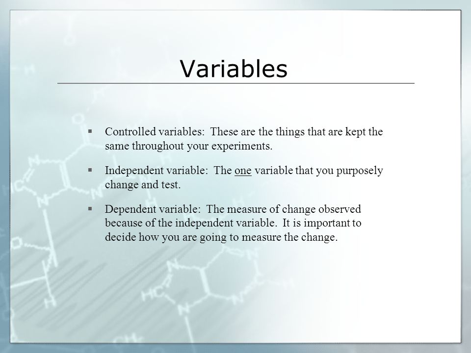 Variables  Controlled variables: These are the things that are kept the same throughout your experiments.