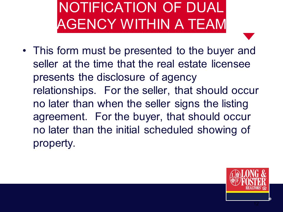 12 ® NOTIFICATION OF DUAL AGENCY WITHIN A TEAM This form must be presented to the buyer and seller at the time that the real estate licensee presents the disclosure of agency relationships.