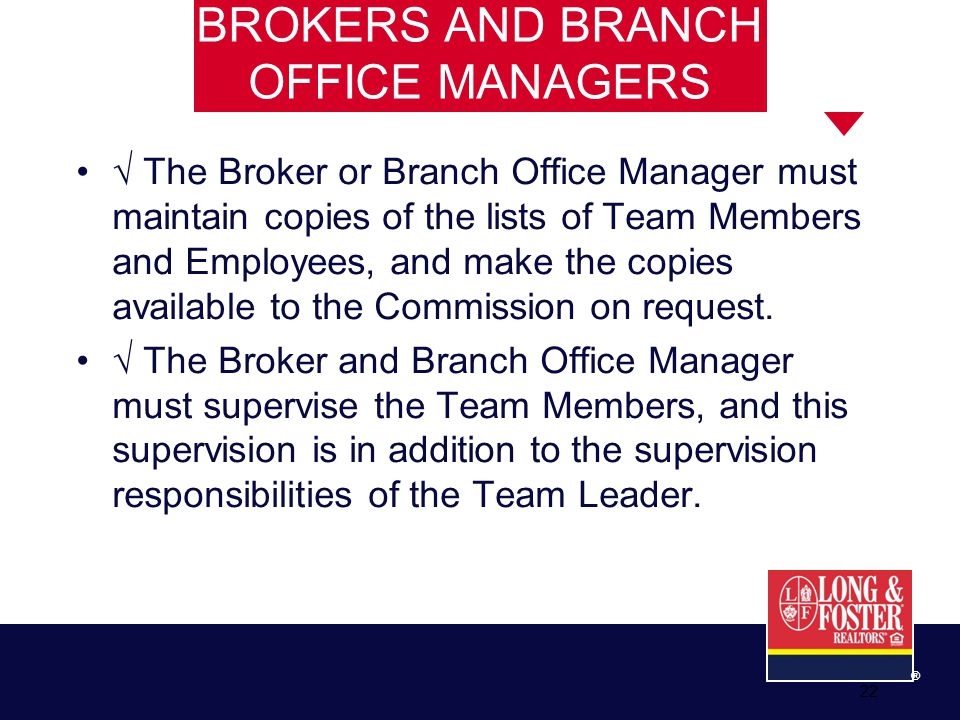 22 ® BROKERS AND BRANCH OFFICE MANAGERS √ The Broker or Branch Office Manager must maintain copies of the lists of Team Members and Employees, and make the copies available to the Commission on request.