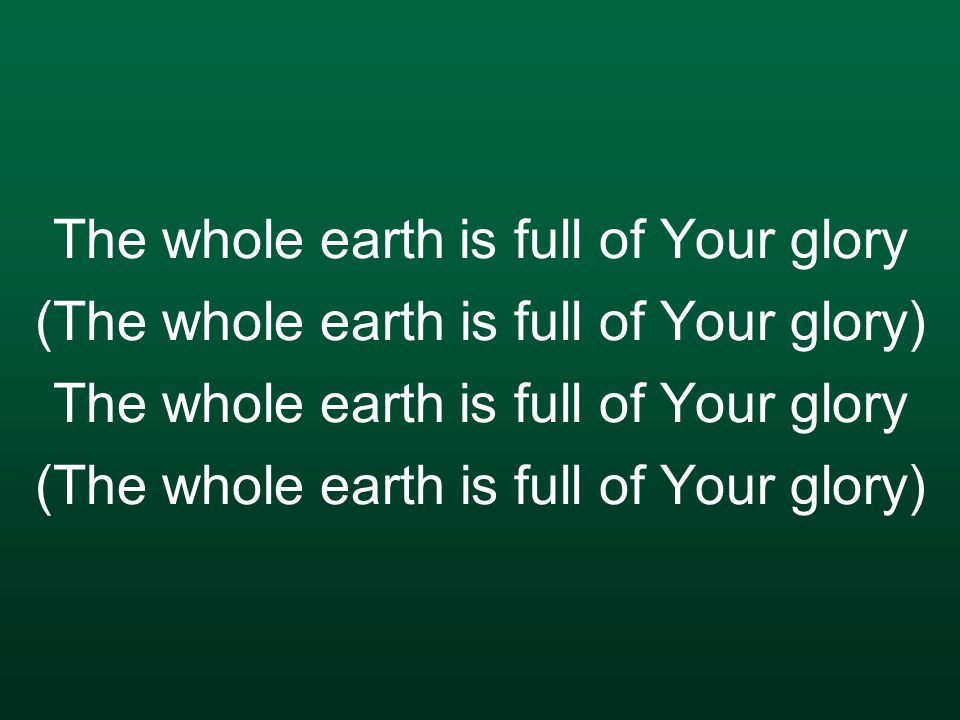 The whole earth is full of Your glory (The whole earth is full of Your glory)
