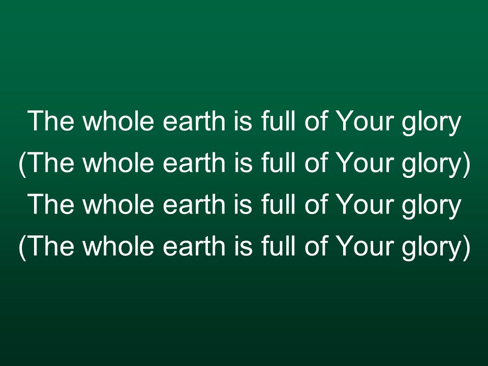 The whole earth is full of Your glory (The whole earth is full of Your glory)