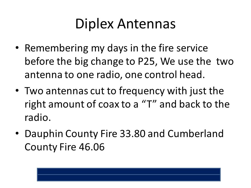 Diplex Antennas Remembering my days in the fire service before the big change to P25, We use the two antenna to one radio, one control head.
