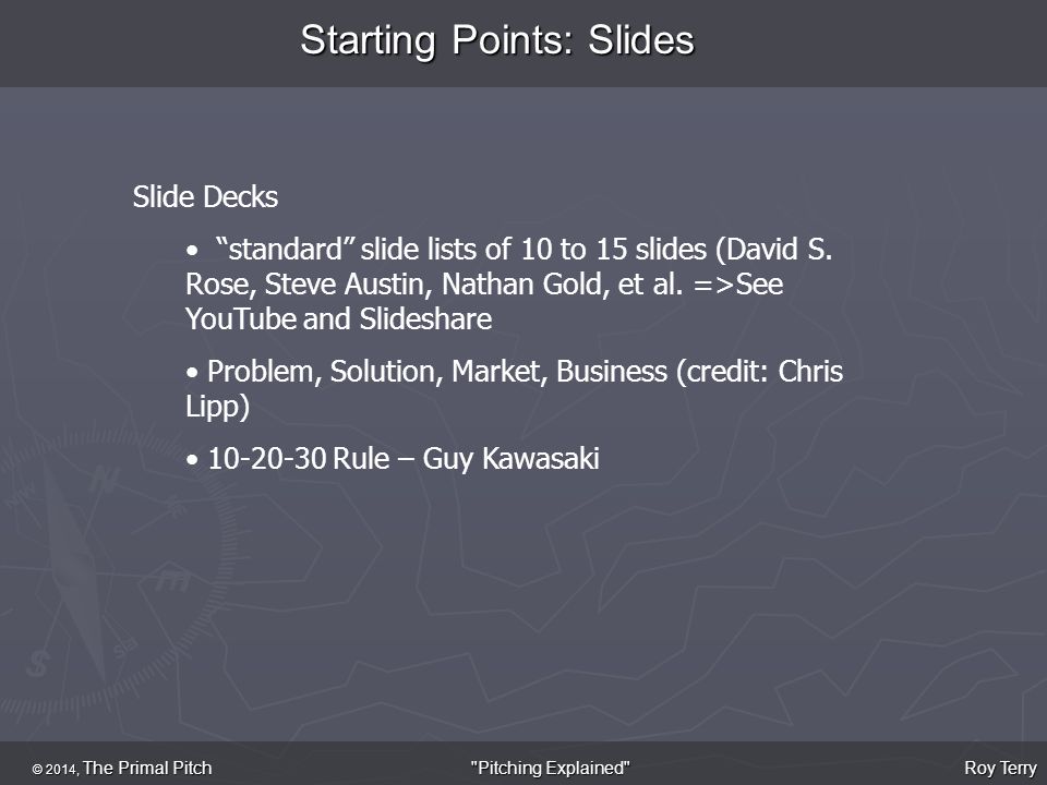 Starting Points: Slides © 2014, The Primal Pitch Roy Terry Pitching Explained Slide Decks standard slide lists of 10 to 15 slides (David S.