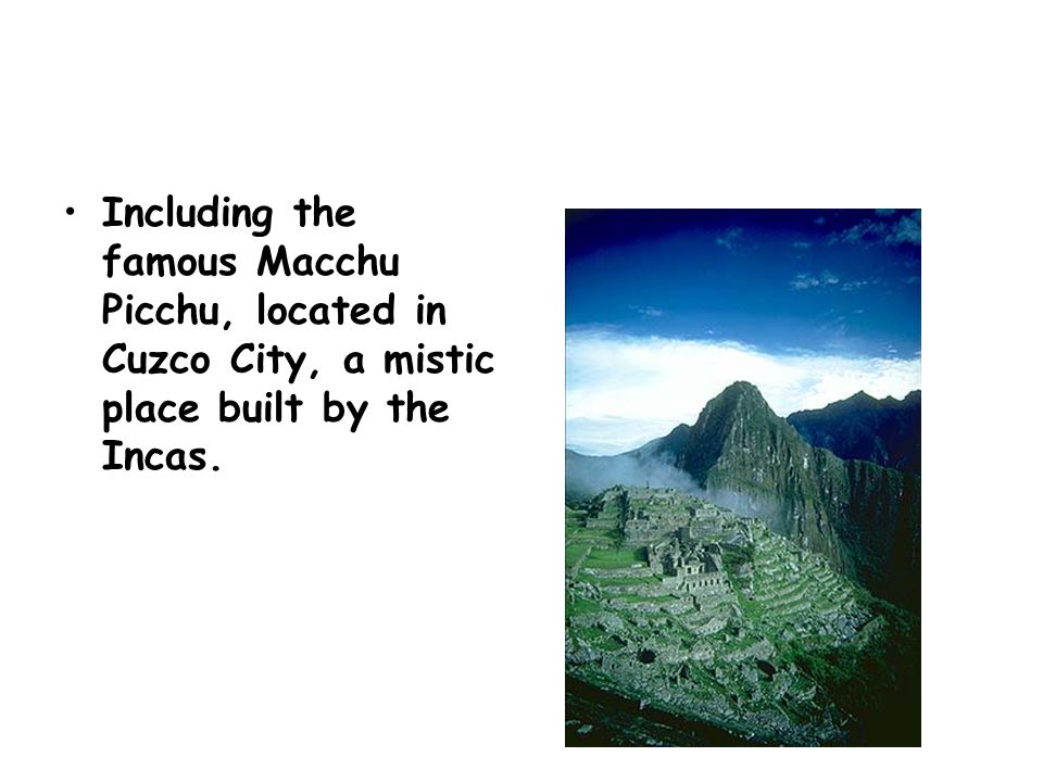 Including the famous Macchu Picchu, located in Cuzco City, a mistic place built by the Incas.