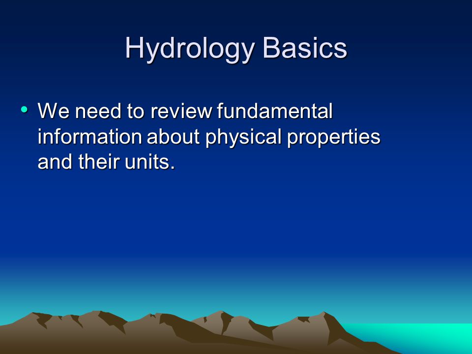 Hydrology Basics We need to review fundamental information about physical properties and their units.