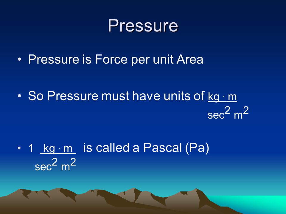 Pressure Pressure is Force per unit Area So Pressure must have units of kg.