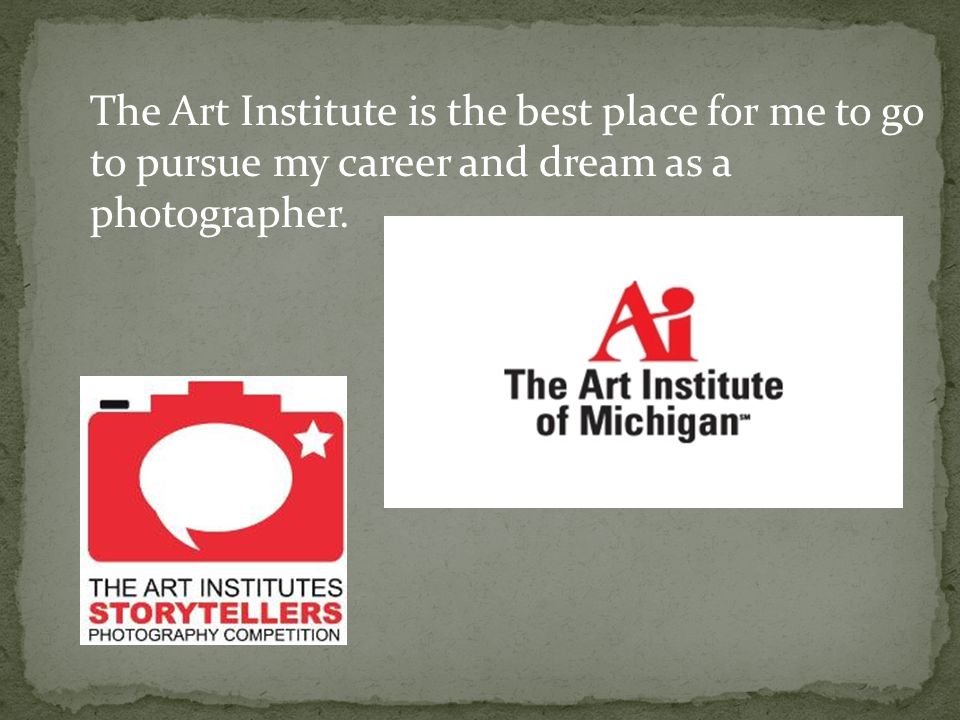 The Art Institute is the best place for me to go to pursue my career and dream as a photographer.