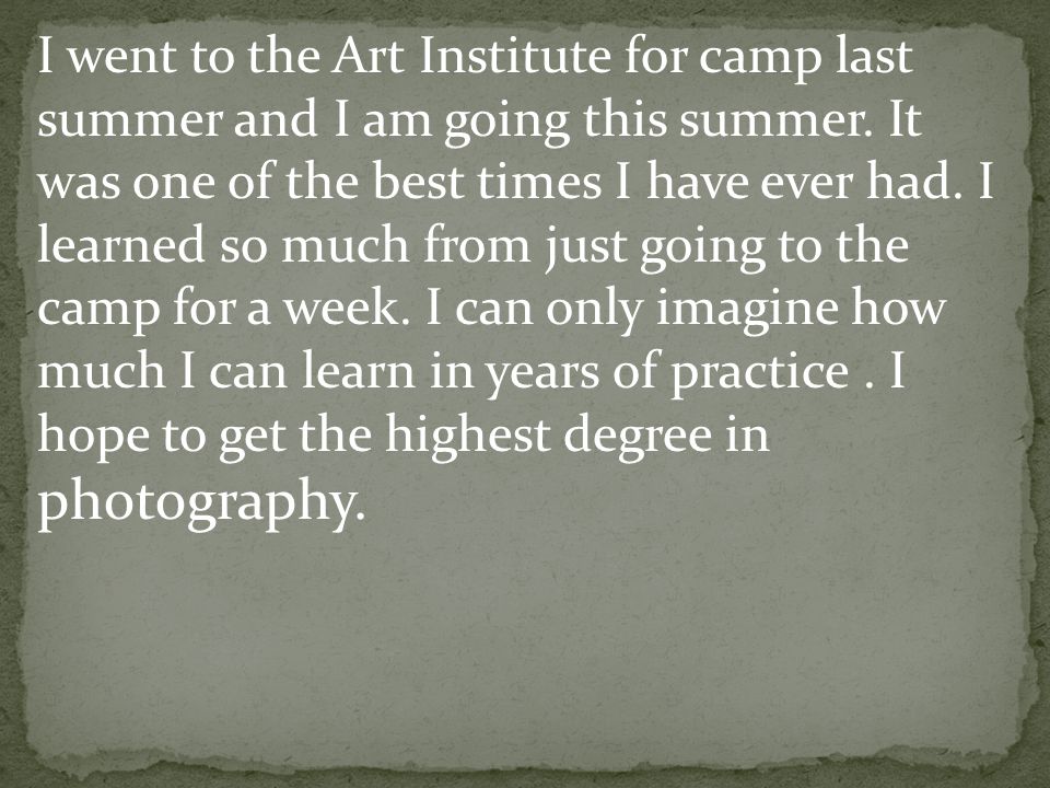 I went to the Art Institute for camp last summer and I am going this summer.