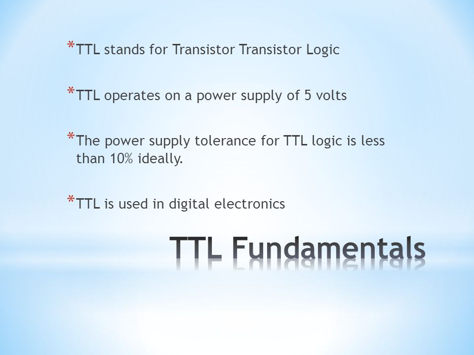 Revision for A level year 2. * TTL stands for Transistor Transistor Logic *  TTL operates on a power supply of 5 volts * The power supply tolerance for.  - ppt download