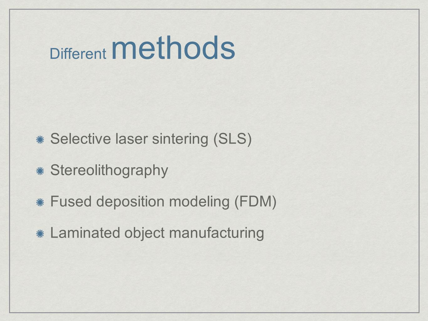 Different methods Selective laser sintering (SLS) Stereolithography Fused deposition modeling (FDM) Laminated object manufacturing