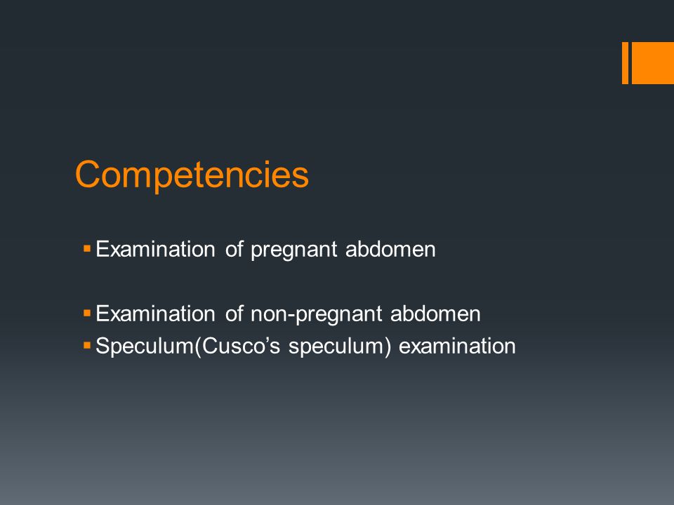 Competencies  Examination of pregnant abdomen  Examination of non-pregnant abdomen  Speculum(Cusco’s speculum) examination