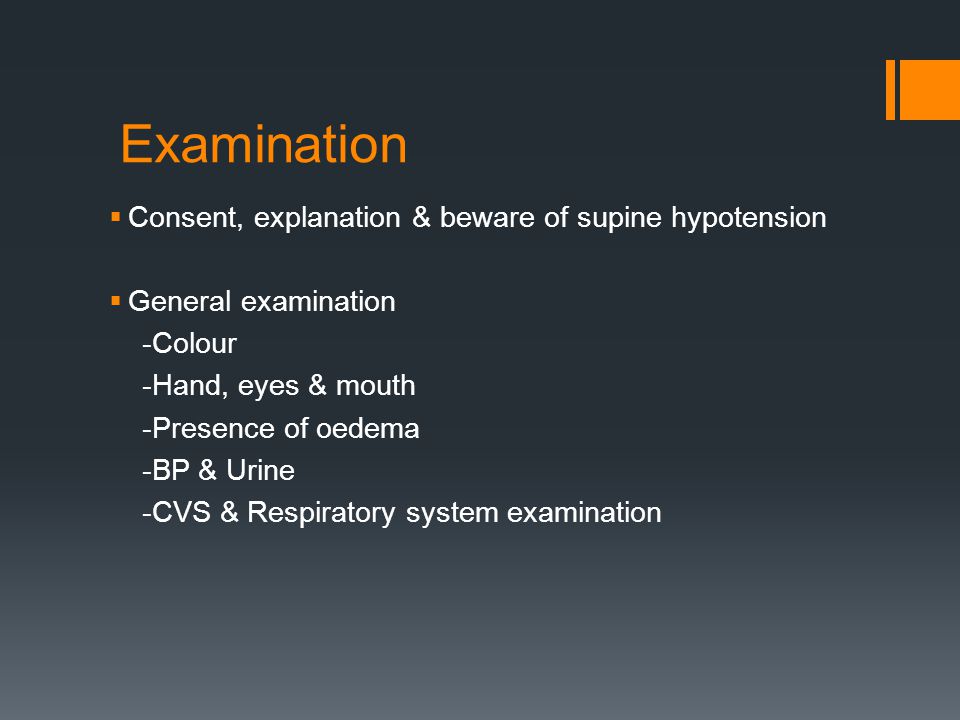 Examination  Consent, explanation & beware of supine hypotension  General examination -Colour -Hand, eyes & mouth -Presence of oedema -BP & Urine -CVS & Respiratory system examination