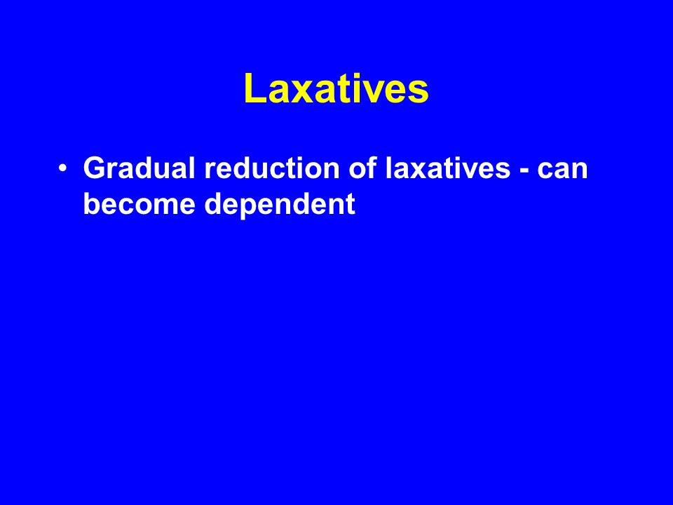 Laxatives Gradual reduction of laxatives - can become dependent
