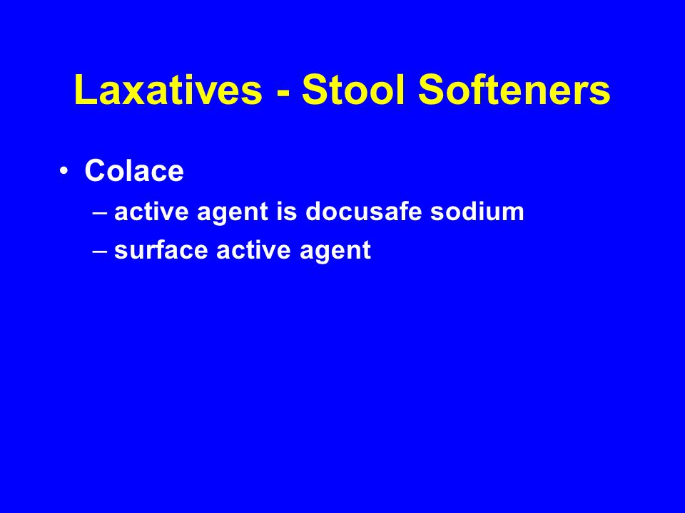 Laxatives - Stool Softeners Colace –active agent is docusafe sodium –surface active agent