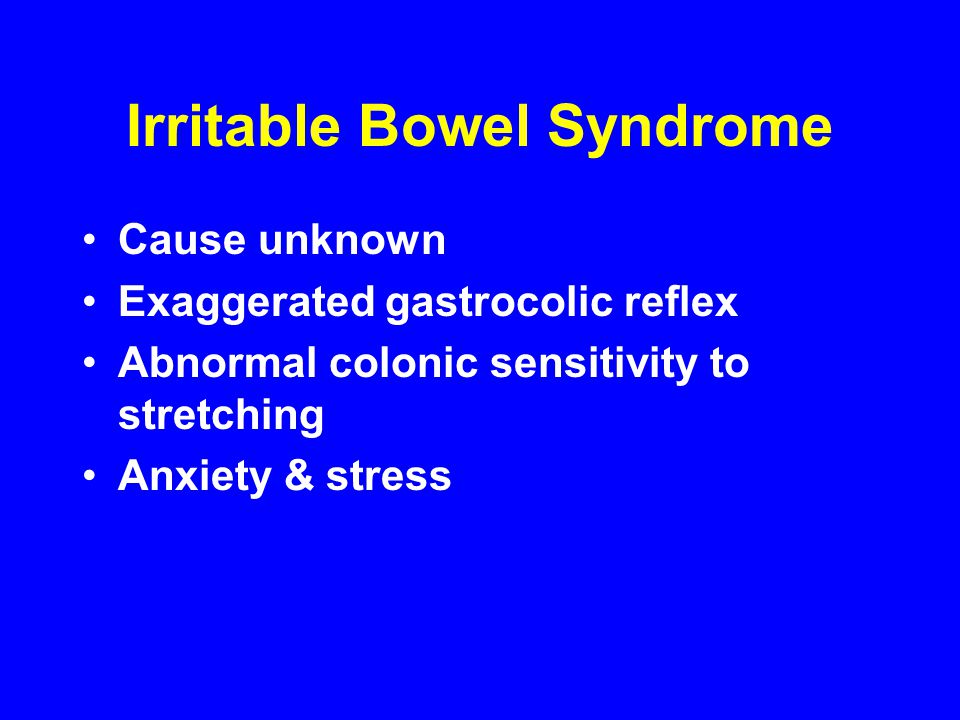 Irritable Bowel Syndrome Cause unknown Exaggerated gastrocolic reflex Abnormal colonic sensitivity to stretching Anxiety & stress