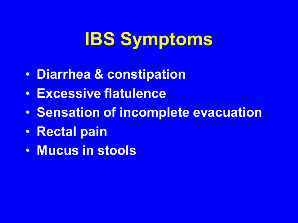 IBS Symptoms Diarrhea & constipation Excessive flatulence Sensation of incomplete evacuation Rectal pain Mucus in stools