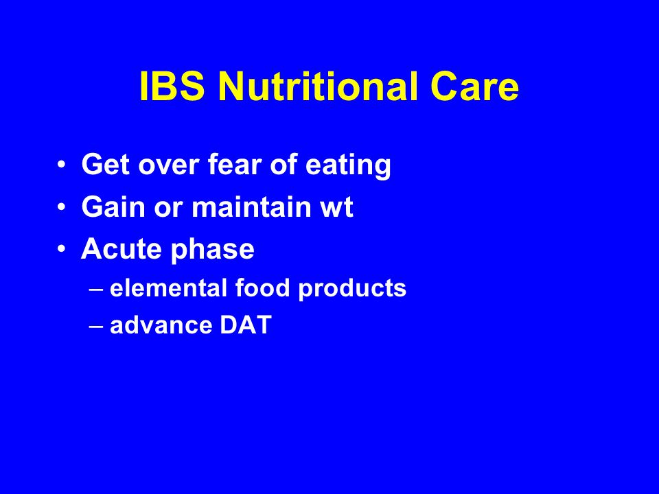 IBS Nutritional Care Get over fear of eating Gain or maintain wt Acute phase –elemental food products –advance DAT