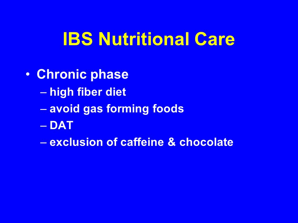 IBS Nutritional Care Chronic phase –high fiber diet –avoid gas forming foods –DAT –exclusion of caffeine & chocolate