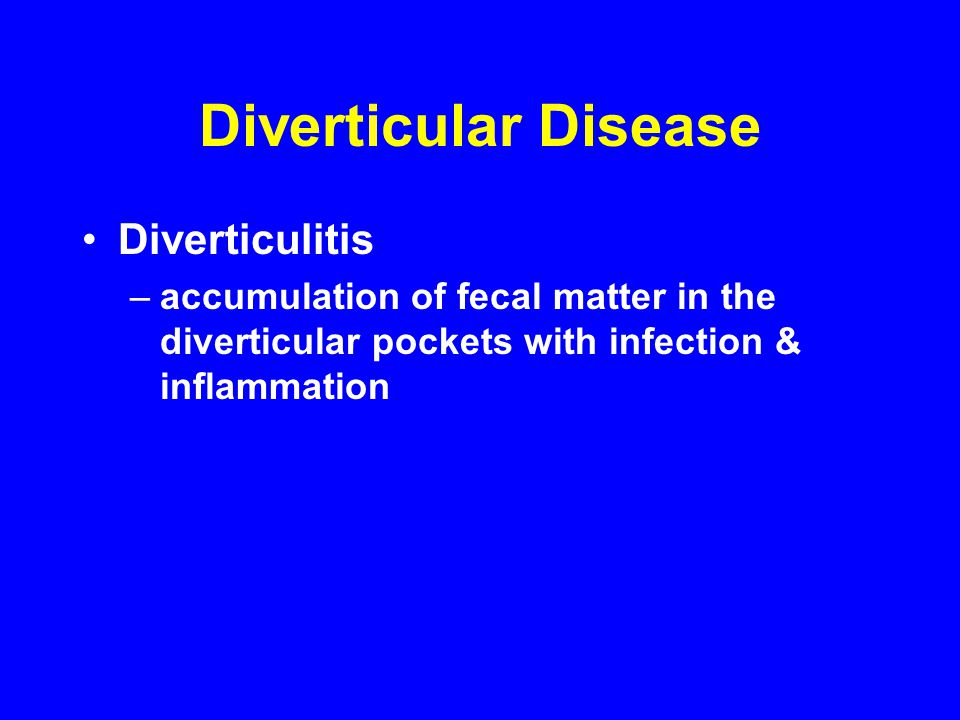 Diverticular Disease Diverticulitis –accumulation of fecal matter in the diverticular pockets with infection & inflammation