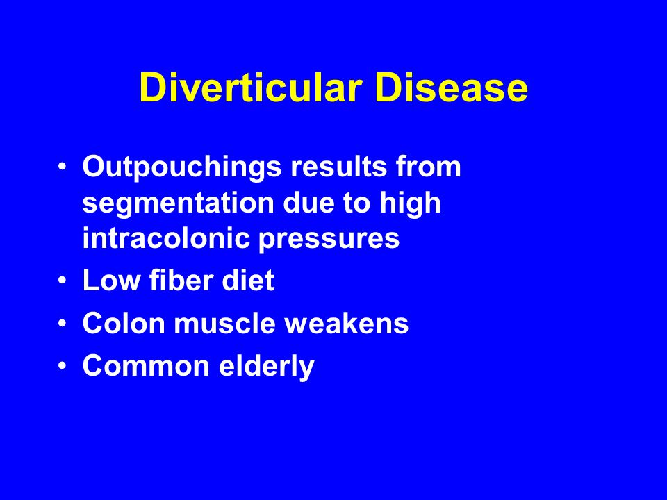 Diverticular Disease Outpouchings results from segmentation due to high intracolonic pressures Low fiber diet Colon muscle weakens Common elderly