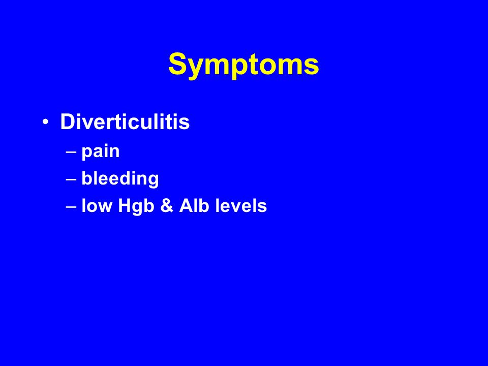 Symptoms Diverticulitis –pain –bleeding –low Hgb & Alb levels