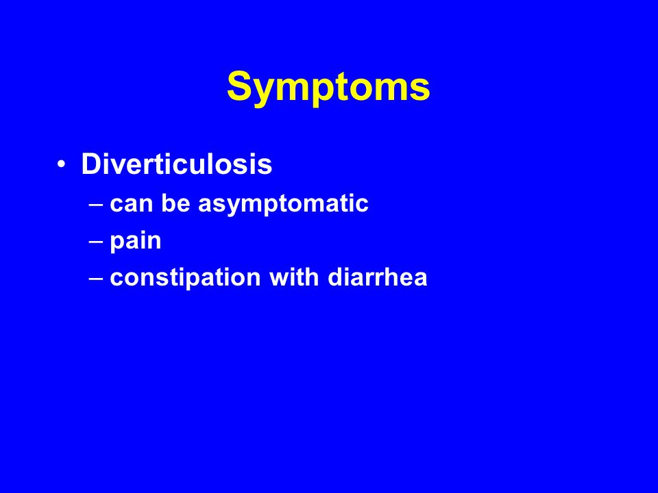 Symptoms Diverticulosis –can be asymptomatic –pain –constipation with diarrhea