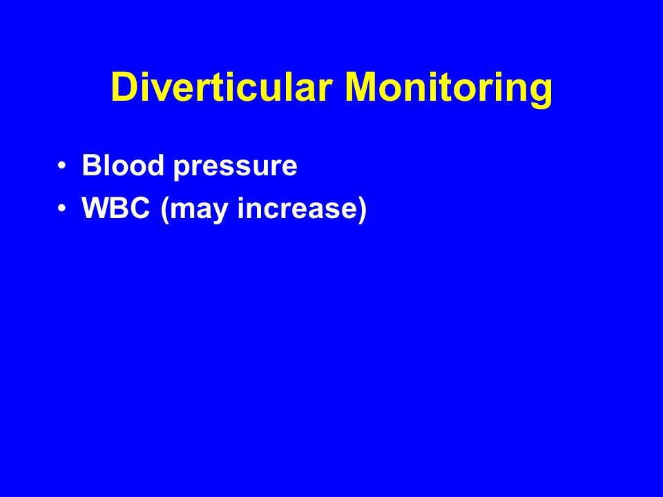 Diverticular Monitoring Blood pressure WBC (may increase)