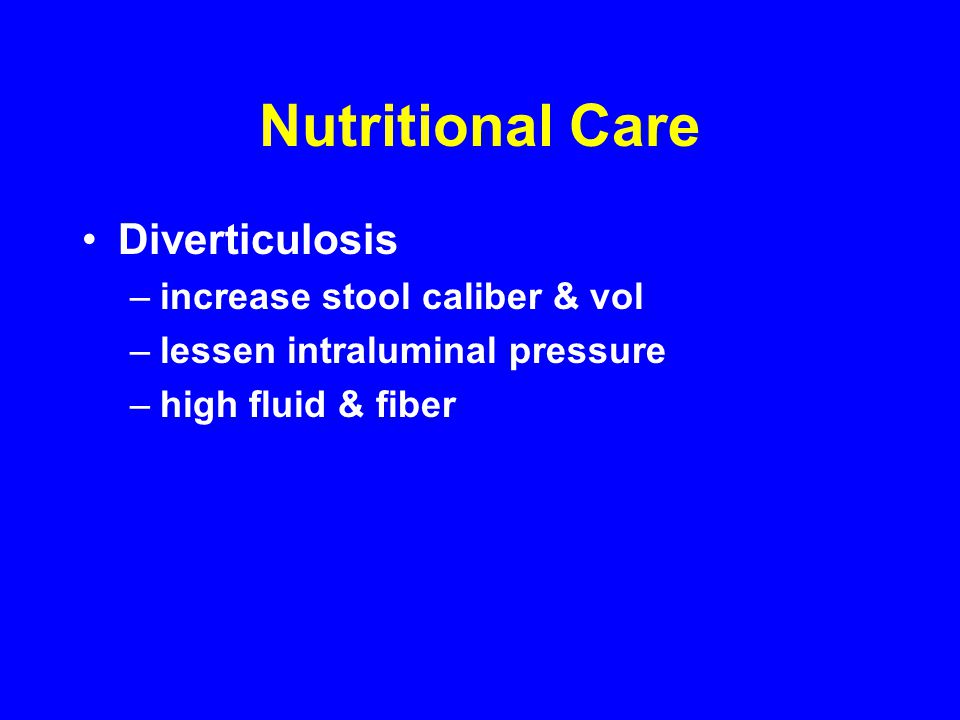 Nutritional Care Diverticulosis –increase stool caliber & vol –lessen intraluminal pressure –high fluid & fiber